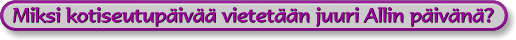 Miksi  kotiseutup&auml;iv&auml;&auml; vietet&auml;&auml;n juuri Allin p&auml;iv&auml;n&auml;? 